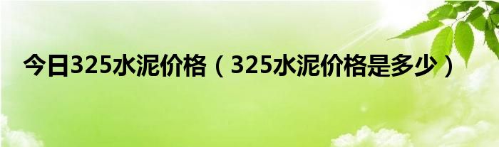 今日325水泥价格（325水泥价格是多少）