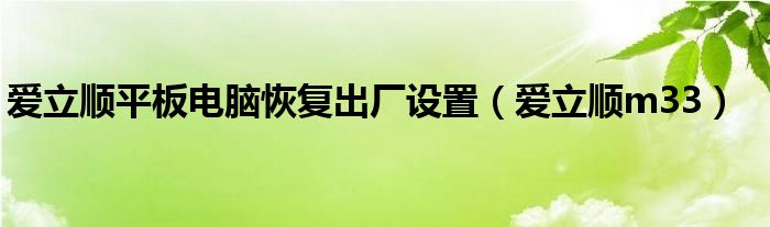 爱立顺平板电脑恢复出厂设置（爱立顺m33）