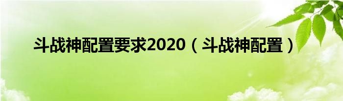 斗战神配置要求2020（斗战神配置）