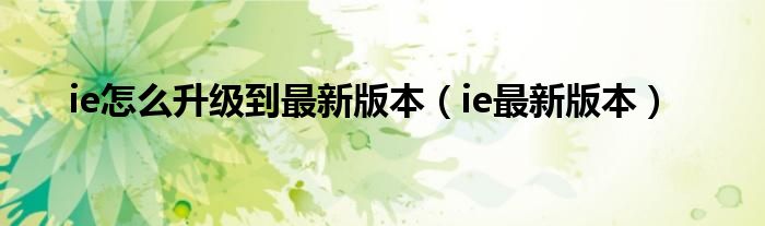 ie怎么升级到最新版本（ie最新版本）