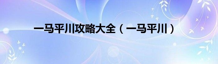 一马平川攻略大全（一马平川）