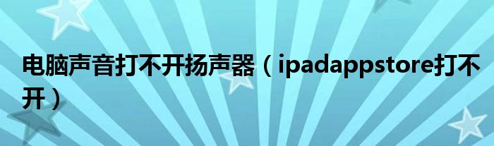 电脑声音打不开扬声器（ipadappstore打不开）