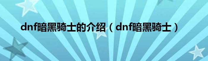 dnf暗黑骑士的介绍（dnf暗黑骑士）