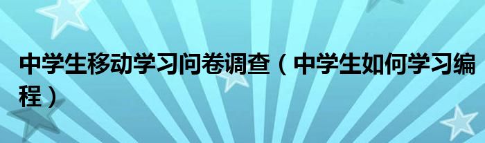 中学生移动学习问卷调查（中学生如何学习编程）