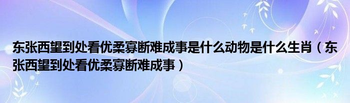 东张西望到处看优柔寡断难成事是什么动物是什么生肖（东张西望到处看优柔寡断难成事）