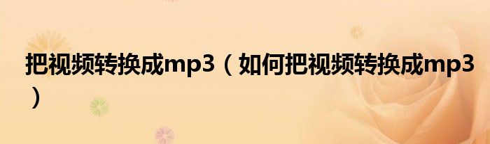 把视频转换成mp3（如何把视频转换成mp3）