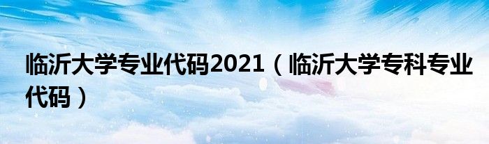 临沂大学专业代码2021（临沂大学专科专业代码）