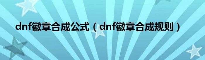 dnf徽章合成公式（dnf徽章合成规则）