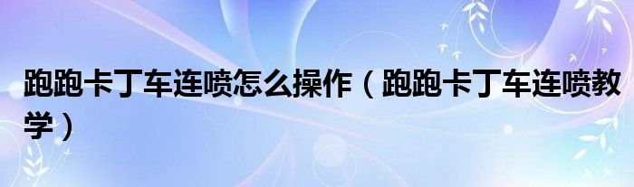 跑跑卡丁车连喷怎么操作（跑跑卡丁车连喷教学）