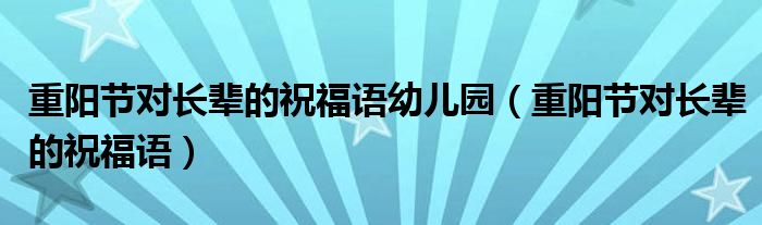 重阳节对长辈的祝福语幼儿园（重阳节对长辈的祝福语）