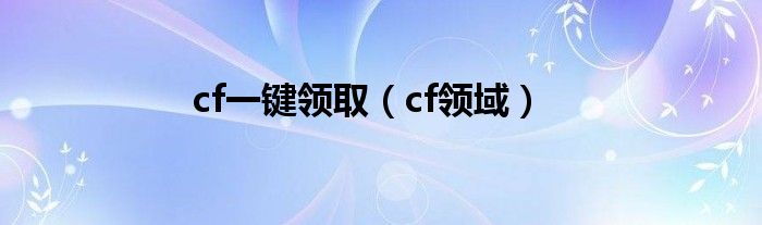 cf一键领取（cf领域）