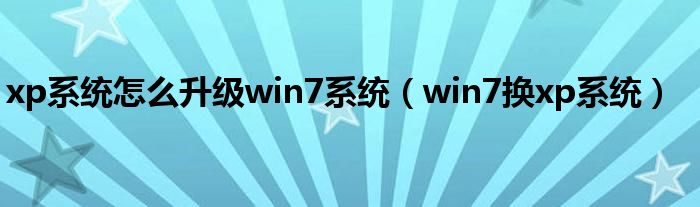 xp系统怎么升级win7系统（win7换xp系统）