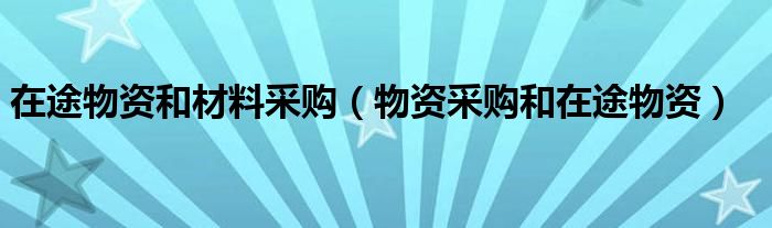 在途物资和材料采购（物资采购和在途物资）