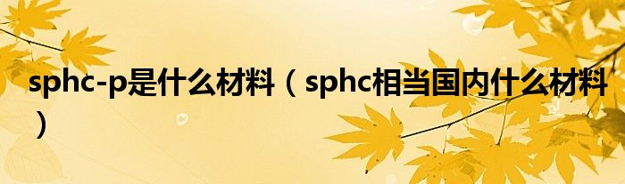 sphc-p是什么材料（sphc相当国内什么材料）