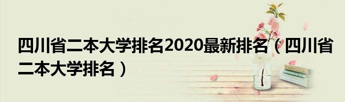 四川省二本大学排名2020最新排名（四川省二本大学排名）