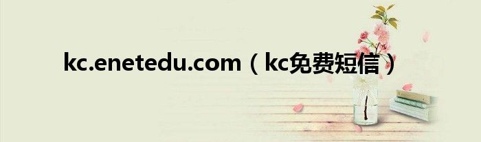 kc.enetedu.com（kc免费短信）