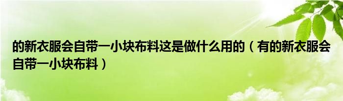 的新衣服会自带一小块布料这是做什么用的（有的新衣服会自带一小块布料）