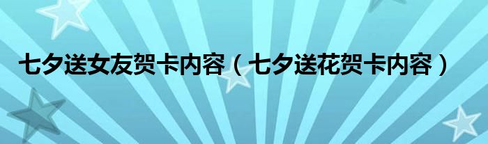 七夕送女友贺卡内容（七夕送花贺卡内容）