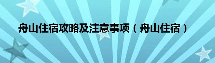 舟山住宿攻略及注意事项（舟山住宿）