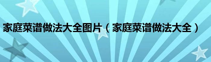 家庭菜谱做法大全图片（家庭菜谱做法大全）