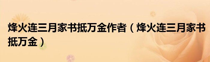 烽火连三月家书抵万金作者（烽火连三月家书抵万金）