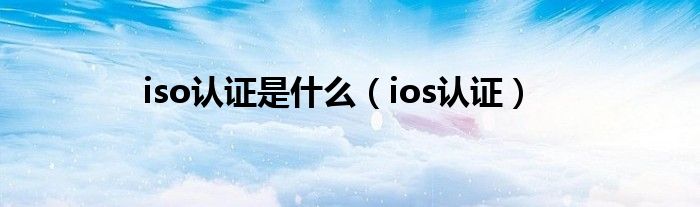 iso认证是什么（ios认证）