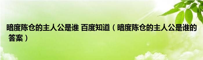 暗度陈仓的主人公是谁 百度知道（暗度陈仓的主人公是谁的 答案）