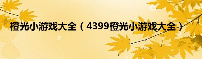 橙光小游戏大全（4399橙光小游戏大全）