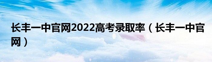 长丰一中官网2022高考录取率（长丰一中官网）