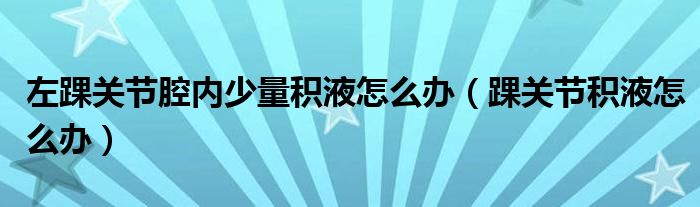 左踝关节腔内少量积液怎么办（踝关节积液怎么办）