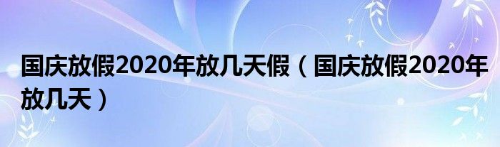 国庆放假2020年放几天假（国庆放假2020年放几天）