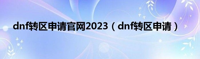 dnf转区申请官网2023（dnf转区申请）