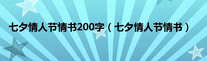 七夕情人节情书200字（七夕情人节情书）