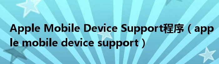 Apple Mobile Device Support程序（apple mobile device support）