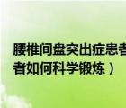 腰椎间盘突出症患者如何科学锻炼身体（腰椎间盘突出症患者如何科学锻炼）