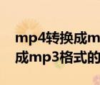 mp4转换成mp3格式（怎么把视频文件转换成mp3格式的文件）