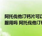 阿托伐他汀钙片可以长期服用吗（阿托伐他汀钙片可以长期服用吗 阿托伐他汀钙片可不可以长期服用）