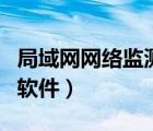 局域网网络监测软件是什么（局域网网络监测软件）