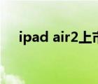 ipad air2上市时间及价格（ipad air2）