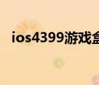 ios4399游戏盒怎么没有游戏了（ios4 3）