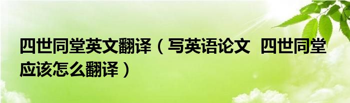 四世同堂英文翻译（写英语论文  四世同堂  应该怎么翻译）