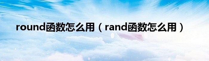 round函数怎么用（rand函数怎么用）