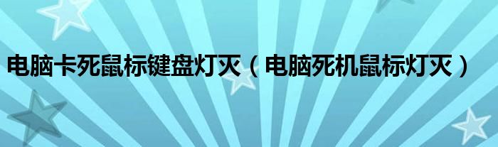 电脑卡死鼠标键盘灯灭（电脑死机鼠标灯灭）