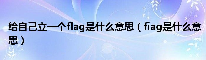 给自己立一个flag是什么意思（fiag是什么意思）