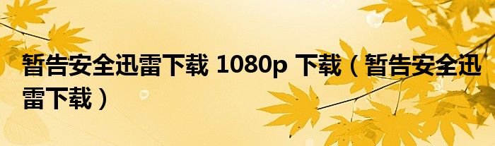 暂告安全迅雷下载 1080p 下载（暂告安全迅雷下载）