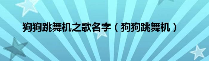 狗狗跳舞机之歌名字（狗狗跳舞机）