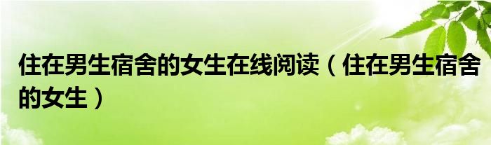 住在男生宿舍的女生在线阅读（住在男生宿舍的女生）