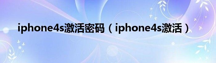 iphone4s激活密码（iphone4s激活）