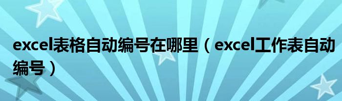 excel表格自动编号在哪里（excel工作表自动编号）