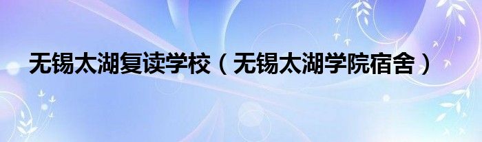 无锡太湖复读学校（无锡太湖学院宿舍）